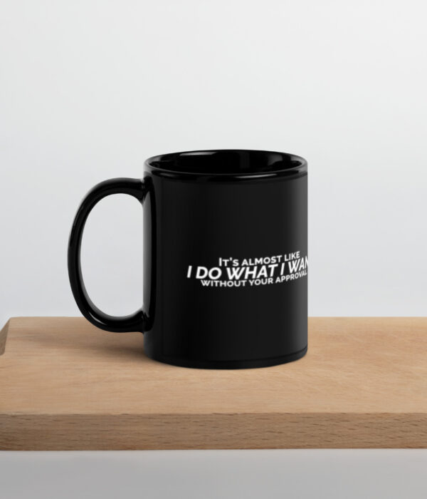 Its Almost Like I Do What I Want Without Your Approval Black Glossy Mug