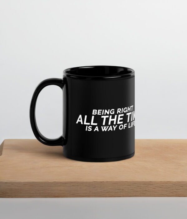 Being Right All The Time is a Way Of Life Black Glossy Mug