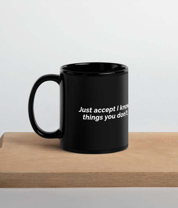 Just Accept I Know Things You Don't Black Glossy Mug