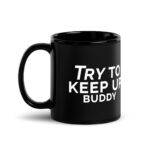 Try To Keep Up Buddy Black Glossy Mug