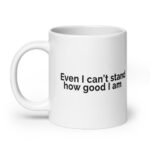 Even I Can't Stand How Good I Am White glossy mug