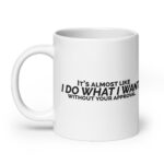 It's Almost Like I Do What I Want Without Your Approval White glossy mug