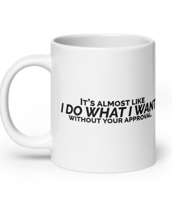 It's Almost Like I Do What I Want Without Your Approval White glossy mug