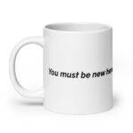 You Must Be New Here White glossy mug