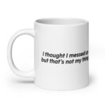 I Thought I Messed Up But That's Not My Thing White glossy mug