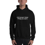 Just accept I know things you don't. Unisex Hoodie