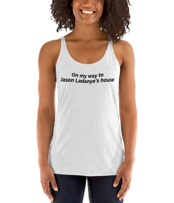 On My Way To Jason Ladanye's House Racerback Tank